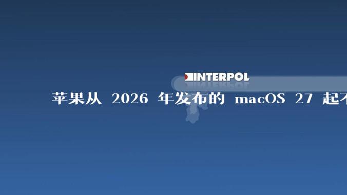 苹果从 2026 年发布的 macOS 27 起不再兼容任何 Intel Macs，这背后原因有哪些？