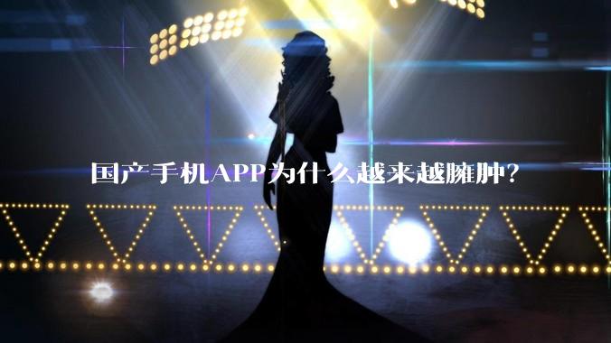 国产手机APP为什么越来越臃肿？