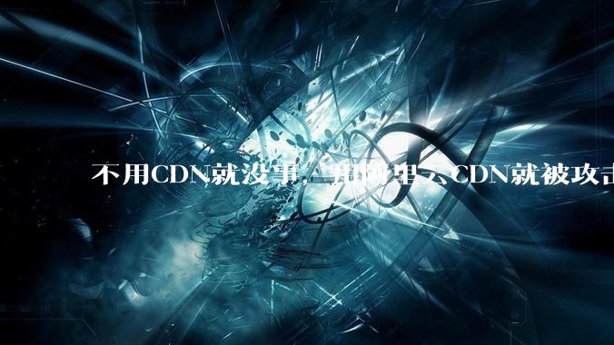 不用CDN就没事，用阿里云CDN就被攻击刷流量，阿里云表示证明不了就要用户买单，如何看到这种行为？